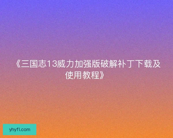 《三国志13威力加强版破解补丁下载及使用教程》