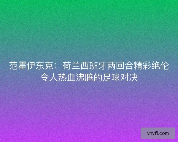 范霍伊东克：荷兰西班牙两回合精彩绝伦令人热血沸腾的足球对决